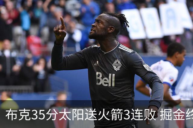 布克35分太阳送火箭3连败 掘金终结热火5连胜