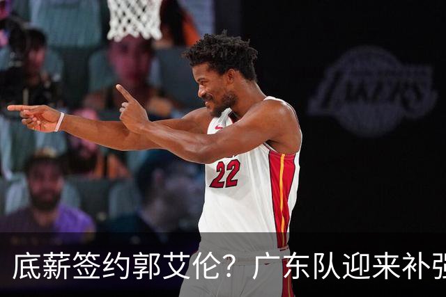 底薪签约郭艾伦？广东队迎来补强良机，徐杰终于能有合适替补了！